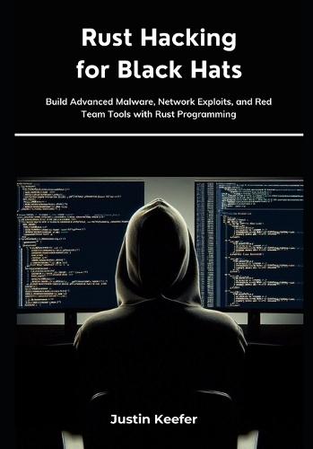 Rust Hacking for Black Hats: Build Advanced Malware, Network Exploits, and Red Team Tools with Rust Programming