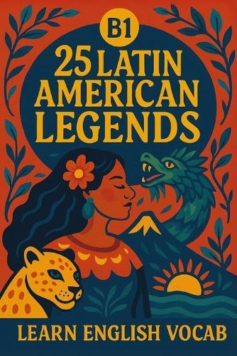 25 Latin American Legends for B1 English Learners: Story + Vocab: Learn English with Easy Latin American Myths, Vocabulary, and Conversation Practice