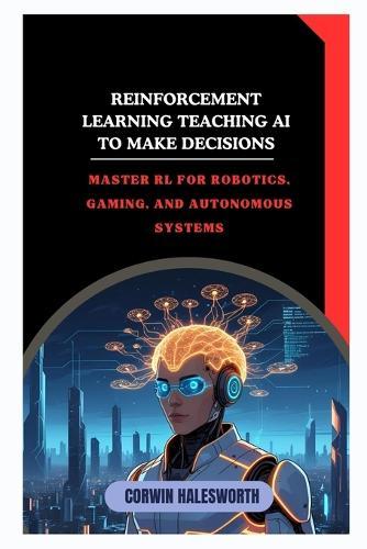Reinforcement Learning Teaching AI to Make Decisions: Master RL for robotics, gaming, and autonomous systems