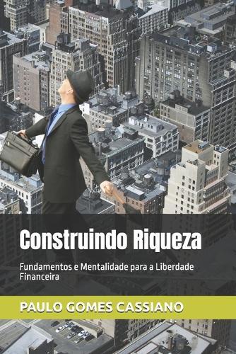 Construindo Riqueza: Fundamentos e Mentalidade para a Liberdade Financeira