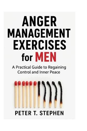 Anger Management Exercises for Men: A Practical Guide Regaining Control and Inner Peace