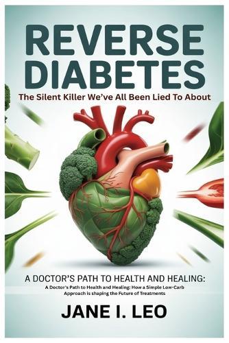 Reverse Diabetes: The Silent Killer We've All Been Lied To About: A Doctor's Path to Health and Healing: How a Simple Low-Carb Approach is shaping the Future of Treatments