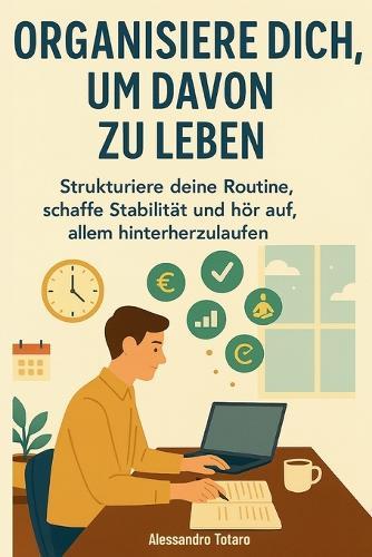 Organisiere dich, um davon zu leben: Strukturiere deine Routine, schaffe Stabilität und hör auf, allem hinterherzulaufen