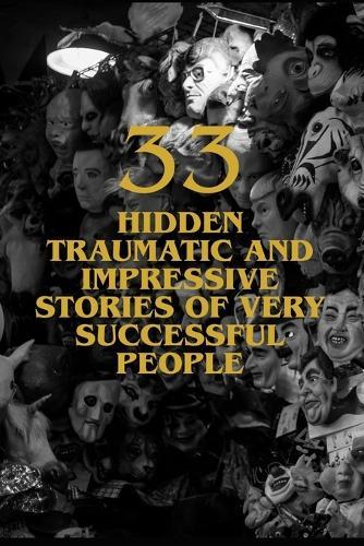 33 Hidden Traumatic and Impressive Stories of Very Successful People