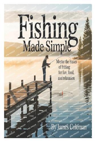 Fishing Made Simple: Master the Basics of Fishing for Fun, Food, and Relaxation