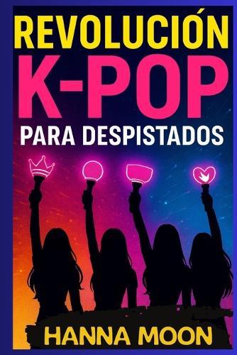 REVOLUCIÓN K-POP PARA DESPISTADOS. La guía divertida para entender el K-pop: idols, BTS, Blackpink, fandoms, conciertos y toda la revolución cultural coreana que conquista el mundo: Principiantes
