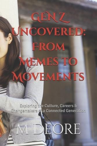 GEN Z Uncovered: From Memes to Movements: Exploring the Culture, Careers & Changemakers of a Connected Generation