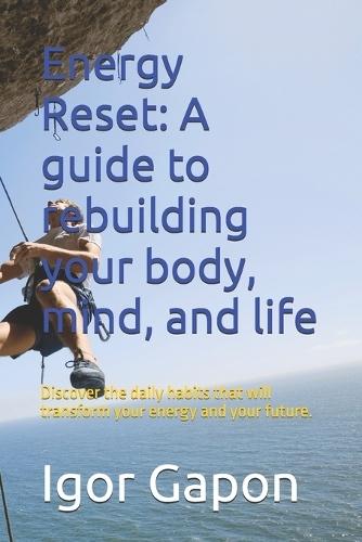 Energy Reset: A guide to rebuilding your body, mind, and life: Discover the daily habits that will transform your energy and your future.