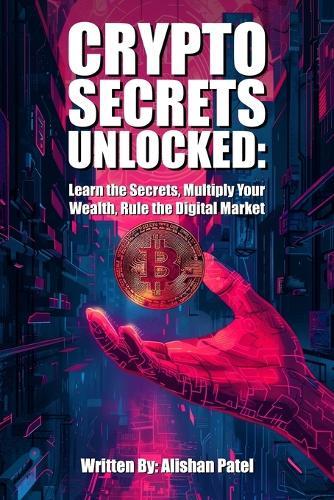 Crypto Secrets Unlocked: Learn the Secrets, Multiply Your Wealth, Rule the Digital Market