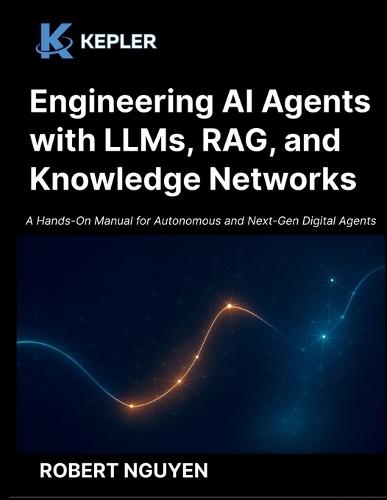 Engineering AI Agents with LLMs, RAG, and Knowledge Networks: A Hands-On Manual for Autonomous and Next-Gen Digital Agents