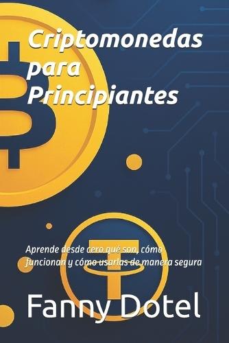 Criptomonedas para Principiantes: Aprende desde cero qué son, cómo funcionan y cómo usarlas de manera segura