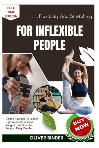 Flexibility And Stretching For Inflexible People: Gentle Routines To Loosen Tight Muscles, Improve Range Of Motion, And Support Daily Comfort