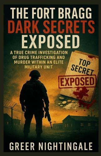 The Fort Bragg Dark Secrets Exposed: A True Crime Investigation of Drug Trafficking and Murder within an Elite Military Unit
