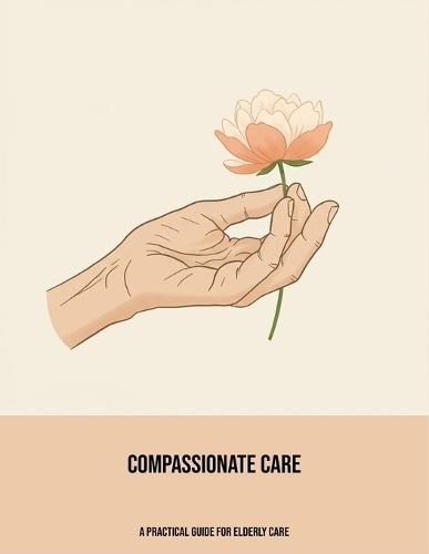 Compassionate Care: A Practical Guide For Elderly Care