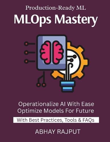 MLOps Mastery: Productionize ML Models Monitor AI in Real Time CI/CD For Models ML Pipelines Without Pain Reliable Model Delivery Master End-To-End MLOps From Training To Production