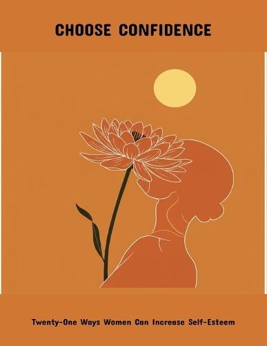 Choose Confidence: Twenty-One Ways Women Can Increase Self-Esteem