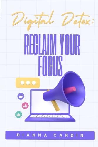 Digital Detox: Reclaim Your Focus