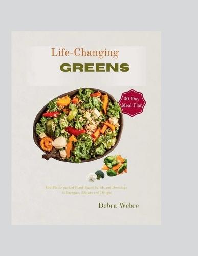 Life-Changing Greens: 100 Easy Plant-Based Salad Recipes & Homemade Dressings for Healthy, Flavorful, and Energizing Vegan Meals