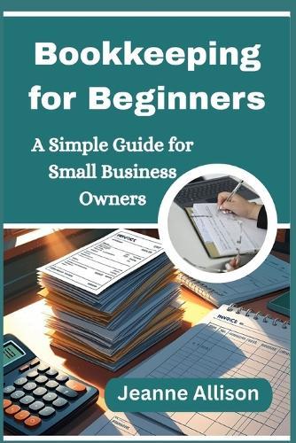 Bookkeeping for Beginners: A Simple Guide for Small Business Owners