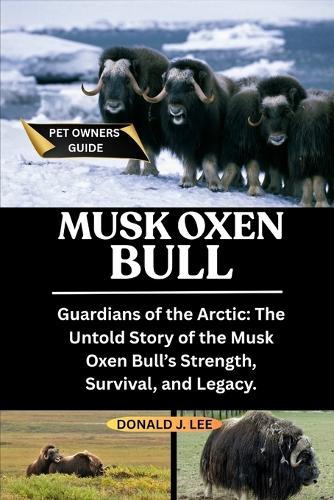 Musk Oxen Bull: Guardians of the Arctic: The Untold Story of the Musk Oxen Bull's Strength, Survival, and Legacy.