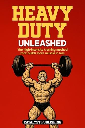 Heavy Duty Unleashed: The high-intensity training method that builds more muscle in less time