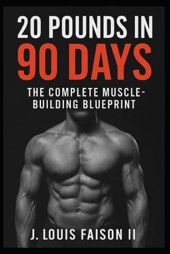20 Pounds in 90 Days: The Complete Muscle-Building Blueprint