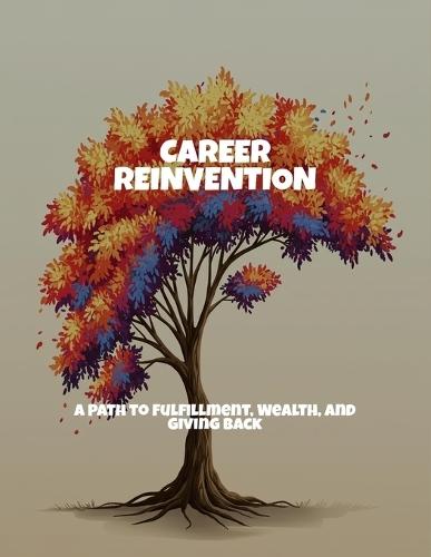 Career Reinvention: A Path To Fulfillment, Wealth, And Giving Back