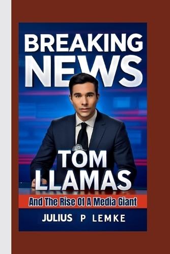 Breaking News: Tom Llamas and the Rise of a Media Giant