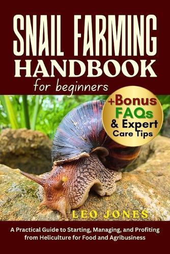 Snail Farming Handbook for Beginners: A Practical Guide to Starting, Managing, and Profiting from Heliculture for Food and Agribusiness