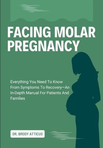 Facing Molar Pregnancy: Everything You Need To Know From Symptoms To Recovery-An In-Depth Manual For Patients And Families