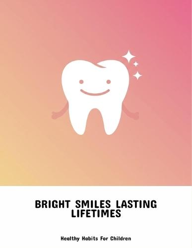 Bright Smiles Lasting Lifetimes: Healthy Habits For Children