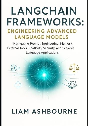 LangChain Frameworks: Engineering Advanced Language Models: Harnessing Prompt Engineering, Memory, External Tools, Chatbots, Security, and Scalable Language Applications