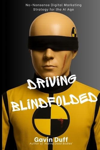 Driving Blindfolded: No-Nonsense Digital Marketing Strategy for the AI Age