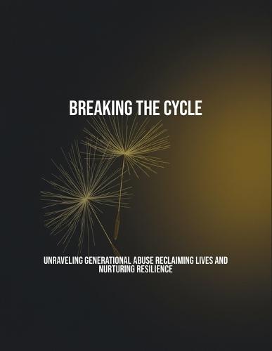 Breaking The Cycle: Unraveling Generational Abuse Reclaiming Lives And Nurturing Resilience