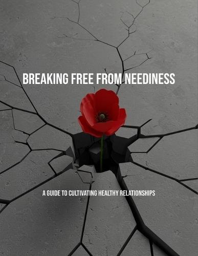Breaking Free From Neediness: A Guide To Cultivating Healthy Relationships