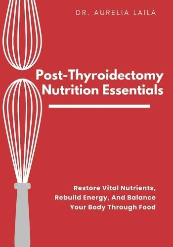 Post-Thyroidectomy Nutrition Essentials: Restore Vital Nutrients, Rebuild Energy, And Balance Your Body Through Food