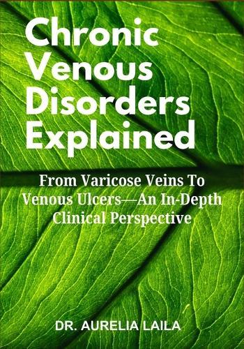 Chronic Venous Disorders Explained: From Varicose Veins To Venous Ulcers-An In-Depth Clinical Perspective
