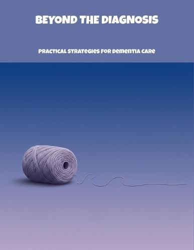 Beyond The Diagnosis: Practical Strategies For Dementia Care