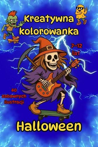 Halloween - Kreatywna kolorowanka dla dzieci 7-12 lat - 40 zabawnych ilustracji: Kolorowanka dla chlopców i dziewczynek 7-12 lat, a&#380; 40 ilustracji, ka&#380;dy rysunek na osobnej stronie, bez przebijania - idealna do kredek, pisaków i farbek!