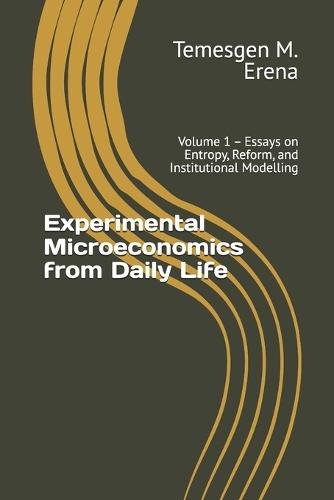 Experimental Microeconomics from Daily Life: Volume 1 - Essays on Entropy, Reform, and Institutional Modelling