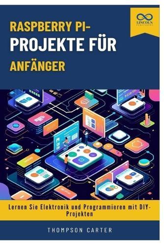 Raspberry Pi-Projekte für Anfänger: Lernen Sie Elektronik und Programmieren mit DIY-Projekten