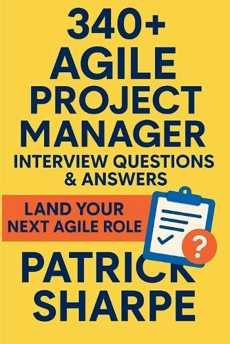 340+ Agile Project Manager Interview Questions & Answers: Land Your Next Agile, Hybrid or Digital Transformation Role