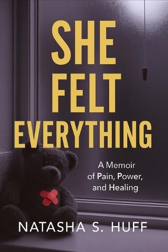 She Felt Everything: A Memoir of Pain, Power and Healing: The raw truth of trauma, love, loss, and becoming.