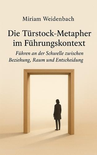 Die Türstock-Metapher im Führungskontext: Führen an der Schwelle zwischen Beziehung, Raum und Entscheidung