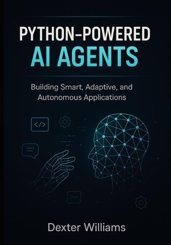 Python-Powered AI Agents: Building Smart, Adaptive, and Autonomous Applications