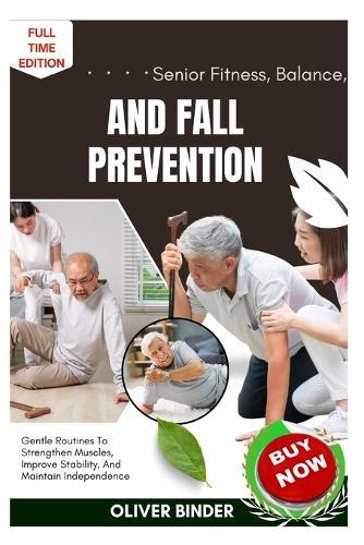 Senior Fitness, Balance, And Fall Prevention: Gentle Routines To Strengthen Muscles, Improve Stability, And Maintain Independence