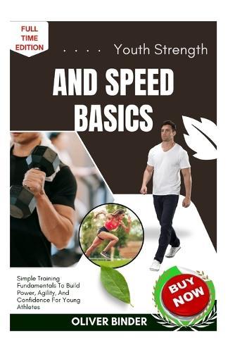 Youth Strength And Speed Basics: Simple Training Fundamentals To Build Power, Agility, And Confidence For Young Athletes