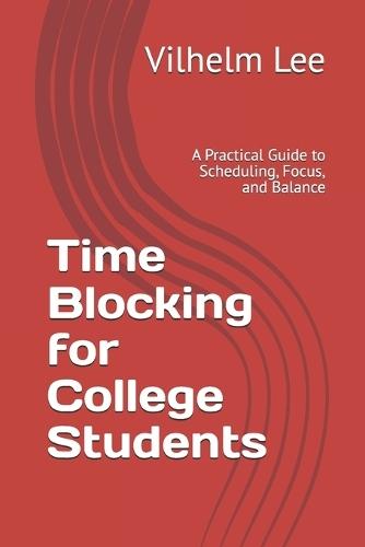 Time Blocking for College Students: A Practical Guide to Scheduling, Focus, and Balance