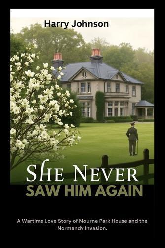 She Never Saw Him Again: A Wartime Love Story of Mourne Park House and the Normandy Invasion
