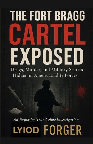 The Fort Bragg Cartel Exposed: Drugs, Murder, and Military Secrets Hidden in America's Elite Forces